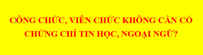 Công chức, viên chức được bỏ chứng chỉ ngoại ngữ, tin học?